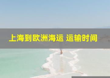 上海到欧洲海运 运输时间